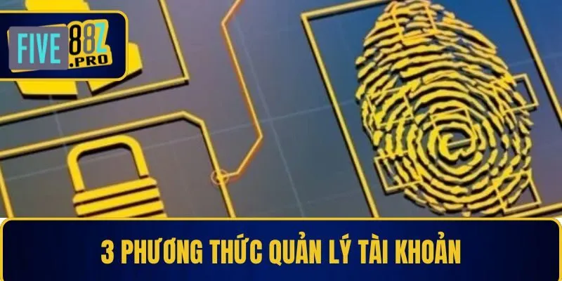 Bật mí 3 phương thức quản lý tài khoản