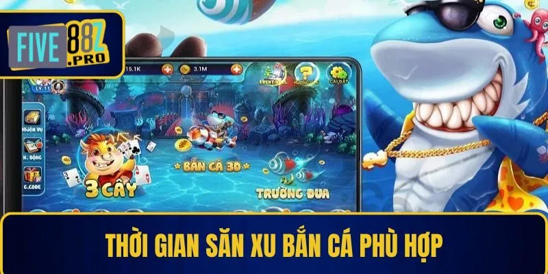 Thời gian săn xu bắn cá phù hợp Thời gian săn xu bắn cá phù hợp
