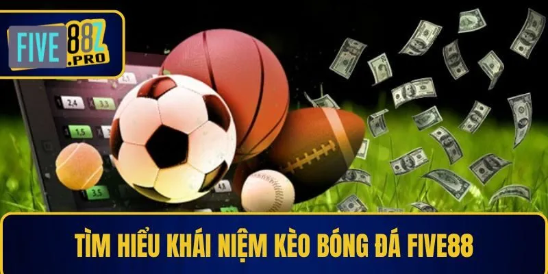 Tìm hiểu khái niệm kèo bóng đá Five88 Tìm hiểu khái niệm kèo bóng đá Five88