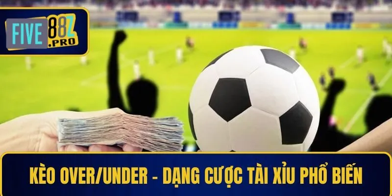 Kèo Over/Under – Dạng cược tài xỉu phổ biến Kèo Over/Under – Dạng cược tài xỉu phổ biến