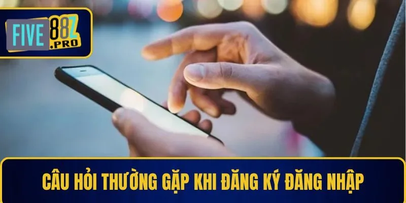 Câu hỏi thường gặp khi đăng ký đăng nhập Câu hỏi thường gặp khi đăng ký đăng nhập