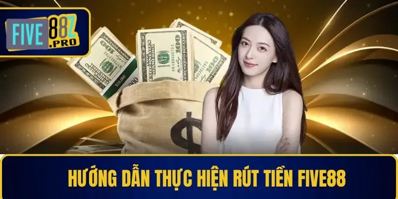 Hướng dẫn thực hiện rút tiền Five88 Hướng dẫn thực hiện rút tiền Five88