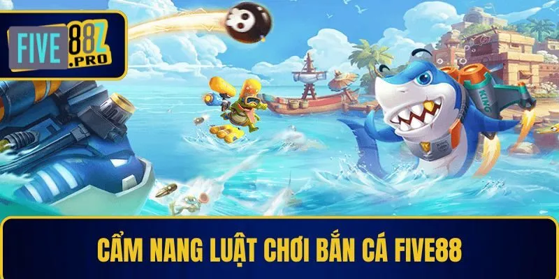 Cẩm nang luật chơi bắn cá Five88 Cẩm nang luật chơi bắn cá Five88