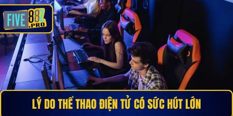 Lý do thể thao điện tử có sức hút lớn Lý do thể thao điện tử có sức hút lớn